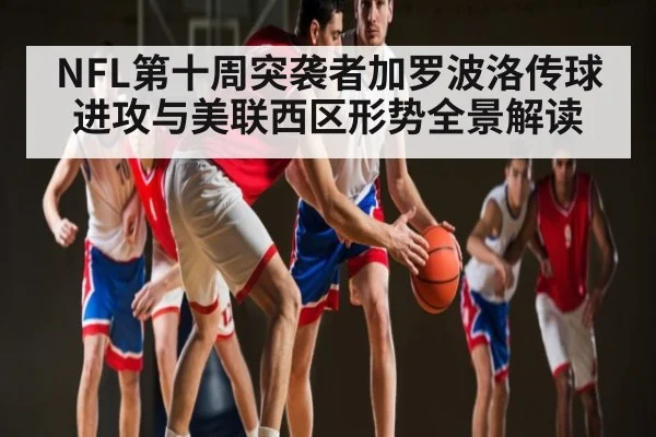 NFL第十周突袭者加罗波洛传球进攻与美联西区形势全景解读 | c7c7.app