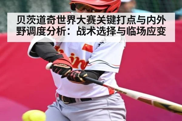 贝茨道奇世界大赛关键打点与内外野调度分析：战术选择与临场应变