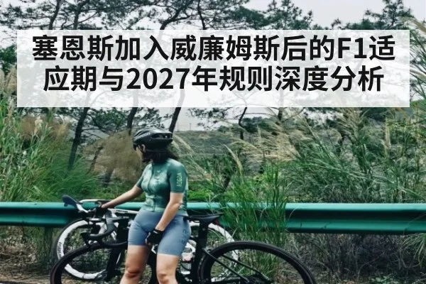 塞恩斯加入威廉姆斯后的F1适应期与2027年规则深度分析