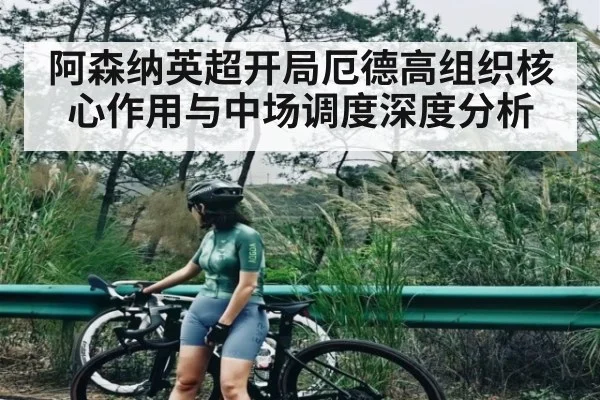 阿森纳英超开局厄德高组织核心作用与中场调度深度分析